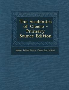 The Academica of Cicero di Marcus Tullius Cicero, James Smith Reid edito da Nabu Press