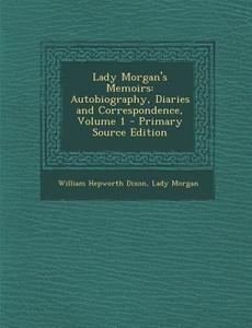 Lady Morgan's Memoirs: Autobiography, Diaries and Correspondence, Volume 1 di William Hepworth Dixon, Lady Morgan edito da Nabu Press