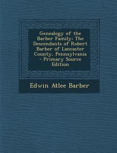 Genealogy of the Barber Family: The Descendants of Robert Barber of Lancaster County, Pennsylvania di Edwin Atlee Barber edito da Nabu Press