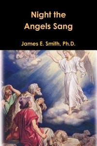 Night the Angels Sang di Ph. D. James E. Smith edito da Lulu.com