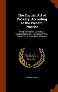 The English Art Of Cookery, According To The Present Practice di Richard Briggs edito da Arkose Press