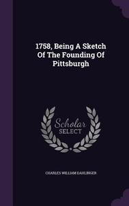 1758, Being A Sketch Of The Founding Of Pittsburgh di Charles William Dahlinger edito da Palala Press