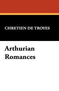 Arthurian Romances di Chretien de Troyes edito da Wildside Press