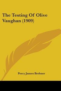The Testing of Olive Vaughan (1909) di Percy James Brebner edito da Kessinger Publishing