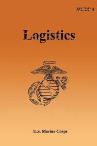 Logistics: Marine Corps Doctrinal Publication (McDp) 4 di U. S. Marine Corps edito da Createspace