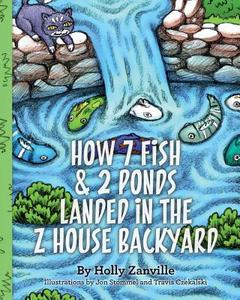How 7 Fish & 2 Ponds Landed in the Z House Backyard di Holly Zanville edito da Createspace