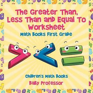 The Greater Than, Less Than and Equal To Worksheet - Math Books First Grade | Children's Math Books di Baby edito da Baby Professor