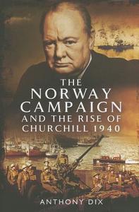 Norway Campaign and the Rise of Churchill 1940 di Anthony Dix edito da Pen & Sword Books Ltd