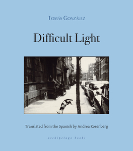 Difficult Light di Tomas Gonzalez edito da ARCHIPELAGO BOOKS