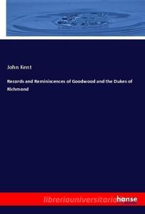Records and Reminiscences of Goodwood and the Dukes of Richmond di John Kent edito da hansebooks