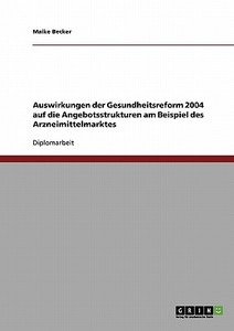 Auswirkungen der Gesundheitsreform 2004 auf die Angebotsstrukturen am Beispiel des Arzneimittelmarktes di Maike Becker edito da GRIN Verlag