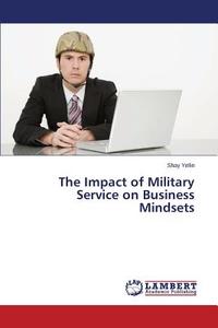 The Impact of Military Service on Business Mindsets di Shay Yellin edito da LAP Lambert Academic Publishing