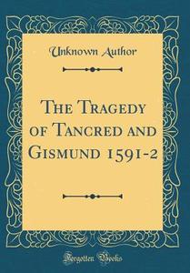The Tragedy of Tancred and Gismund 1591-2 (Classic Reprint) di Unknown Author edito da Forgotten Books