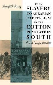 From Slavery to Agrarian Capitalism in the Cotton Plantation South: Central Georgia, 1800-1880 di Joseph P. Reidy edito da University of North Carolina Press