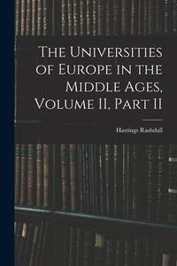 The Universities of Europe in the Middle Ages, Volume II, Part II di Hastings Rashdall edito da LEGARE STREET PR