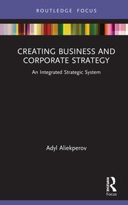 Creating Business And Corporate Strategy di Adyl Aliekperov edito da Taylor & Francis Ltd