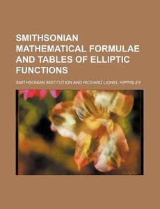 Smithsonian Mathematical Formulae And Tables Of Elliptic Functions di Smithsonian Institution edito da General Books Llc