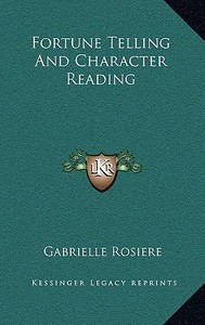 Fortune Telling and Character Reading di Gabrielle Rosiere edito da Kessinger Publishing