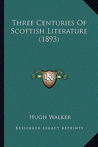 Three Centuries of Scottish Literature (1893) di Hugh Walker edito da Kessinger Publishing