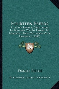 Fourteen Papers: A Letter from a Gentleman in Ireland, to His Friend in London, Upon Occasion of a Pamphlet (1689) di Daniel Defoe edito da Kessinger Publishing