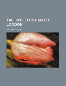 Tallis's Illustrated London di William Gaspey edito da Rarebooksclub.com