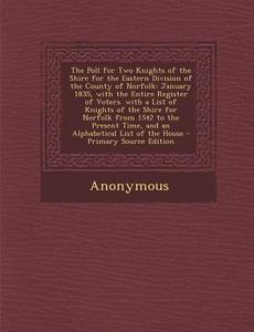 The Poll for Two Knights of the Shire for the Eastern Division of the County of Norfolk: January 1835, with the Entire Register of Voters. with a List di Anonymous edito da Nabu Press