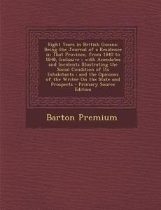 Eight Years in British Guiana: Being the Journal of a Residence in That Province, from 1840 to 1848, Inclusive; With Anecdotes and Incidents Illustra di Barton Premium edito da Nabu Press