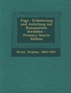Fuge: Erlauterung Und Anleitung Zur Komposition Derselben - Primary Source Edition di Stephan Krehl edito da Nabu Press