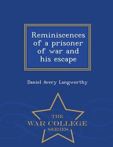 Reminiscences Of A Prisoner Of War And His Escape - War College Series di Daniel Avery Langworthy edito da War College Series