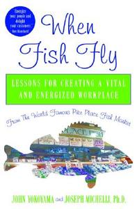 When Fish Fly: Lessons for Creating a Vital and Energized Workplace from the World Famous Pike Place Fish Market di John Yokoyama, Joseph Michelli edito da HACHETTE BOOKS