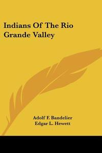 Indians of the Rio Grande Valley di Adolf F. Bandelier, Edgar L. Hewett edito da Kessinger Publishing