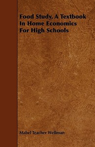 Food Study, A Textbook In Home Economics For High Schools di Mabel Teacher Wellman edito da Quinn Press