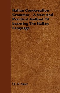 Italian Conversation-Grammar - A New and Practical Method of Learning the Italian Language di Ch M. Sauer edito da Gallaher Press