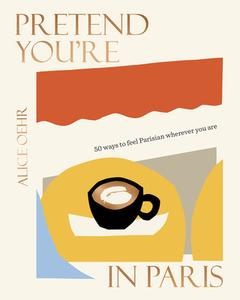 Pretend You'Re In Paris: 50 Ways To Feel Parisian Wherever You Are di Alice Oehr edito da HarperCollins Publishers (Australia) Pty Ltd