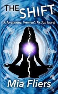 The Shift: A Paranormal Women's Fiction Novel di Mia Fliers edito da BOOKBABY