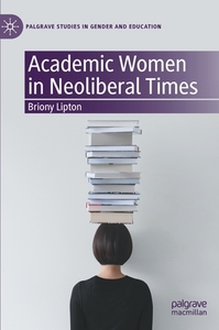Academic Women In Neoliberal Times di Briony Lipton edito da Springer Nature Switzerland Ag
