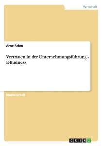 Vertrauen in der Unternehmungsführung - E-Business di Arne Rehm edito da GRIN Verlag