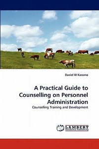 A Practical Guide to Counselling on Personnel Administration di Daniel W Kasomo edito da LAP Lambert Acad. Publ.