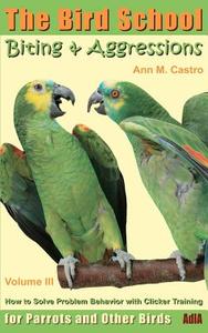 Biting & Aggressions: How to Solve Problem Behavior with Clicker Training: The Bird School for Parrots and Other Birds di Ann Castro edito da Adla Papageienhilfe Ggmbh