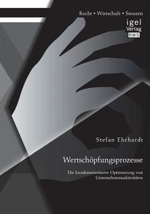 Wertschöpfungsprozesse: Die kundenorientierte Optimierung von Unternehmensaktivitäten di Stefan Ehrhardt edito da Igel Verlag