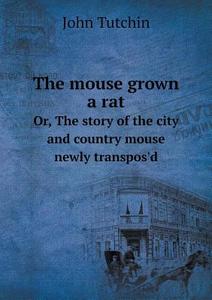 The Mouse Grown A Rat Or, The Story Of The City And Country Mouse Newly Transpos'd di John Tutchin edito da Book On Demand Ltd.