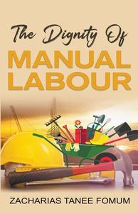 The Dignity of Manual Labour di Zacharias Tanee Fomum edito da Books4revival