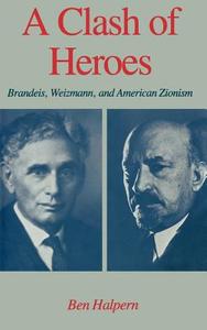 A Clash of Heroes: Brandeis, Weizmann, and American Zionism di Ben Halpern edito da OXFORD UNIV PR