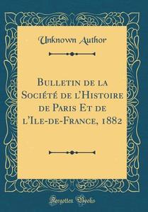 Bulletin de la Société de L'Histoire de Paris Et de L'Ile-de-France, 1882 (Classic Reprint) di Unknown Author edito da Forgotten Books