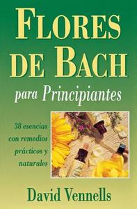 Flores de Bach Para Principiantes: 38 Esencias Con Remedios Practicos y Naturales = Bach Flower Remedies for Beginners di David F. Vennells edito da Llewellyn Espanol