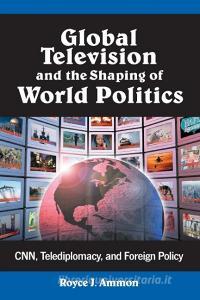 Ammon, R:  Global Television and the Shaping of World Politi di Royce J. Ammon edito da McFarland