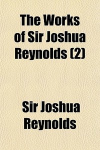 The Works Of Sir Joshua Reynolds 2 di Sir Joshua Reynolds edito da General Books