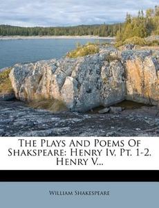 The Plays and Poems of Shakspeare: Henry IV, PT. 1-2. Henry V... di William Shakespeare edito da Nabu Press