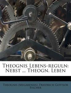 Theognis Lebens-Reguln: Nebst ... Theogn. Leben di Theognis (Megarensis) edito da Nabu Press