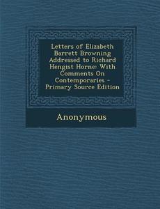 Letters of Elizabeth Barrett Browning Addressed to Richard Hengist Horne: With Comments on Contemporaries di Anonymous edito da Nabu Press